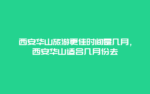 西安華山旅游更佳時間是幾月，西安華山適合幾月份去