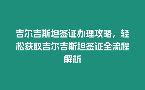 吉爾吉斯坦簽證辦理攻略，輕松獲取吉爾吉斯坦簽證全流程解析