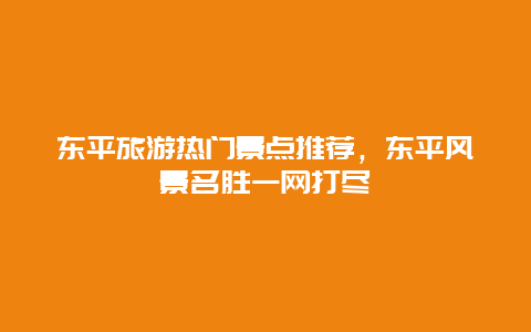 東平旅游熱門景點推薦，東平風景名勝一網(wǎng)打盡