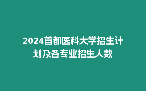 2024首都醫科大學招生計劃及各專業招生人數