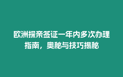 歐洲探親簽證一年內多次辦理指南，奧秘與技巧揭秘