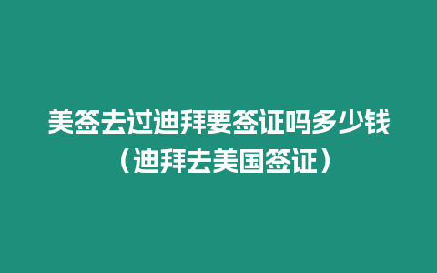 美簽去過迪拜要簽證嗎多少錢（迪拜去美國簽證）