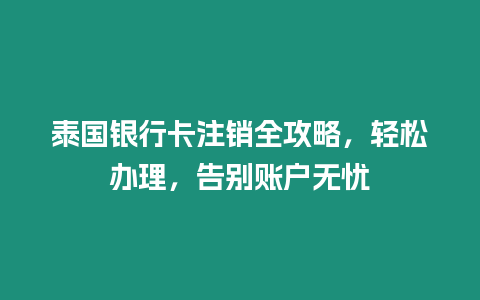 泰國銀行卡注銷全攻略，輕松辦理，告別賬戶無憂