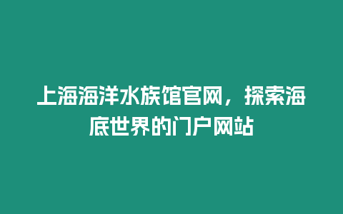 上海海洋水族館官網，探索海底世界的門戶網站