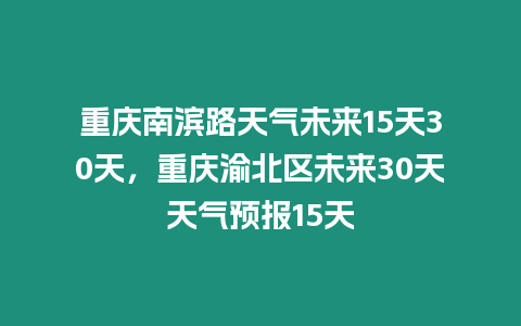 重慶南濱路天氣未來15天30天，重慶渝北區未來30天天氣預報15天