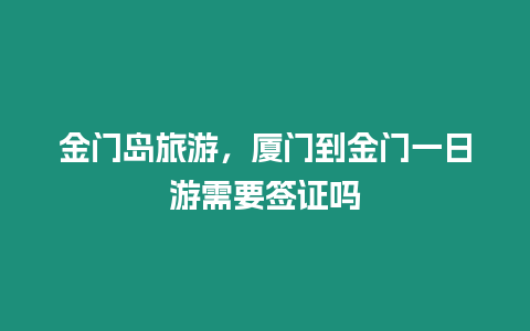 金門島旅游，廈門到金門一日游需要簽證嗎