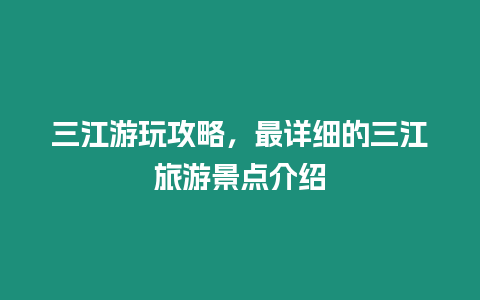 三江游玩攻略，最詳細(xì)的三江旅游景點(diǎn)介紹