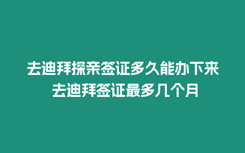 去迪拜探親簽證多久能辦下來 去迪拜簽證最多幾個月