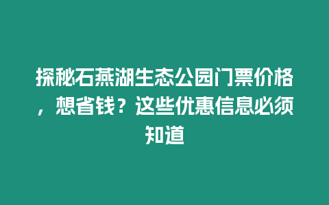 探秘石燕湖生態公園門票價格，想省錢？這些優惠信息必須知道