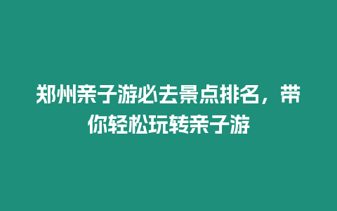 鄭州親子游必去景點排名，帶你輕松玩轉親子游