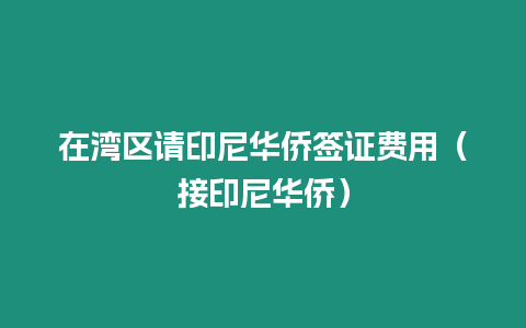 在灣區請印尼華僑簽證費用（接印尼華僑）