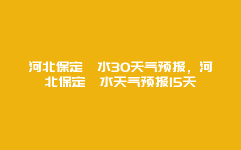 河北保定淶水30天氣預(yù)報(bào)，河北保定淶水天氣預(yù)報(bào)15天