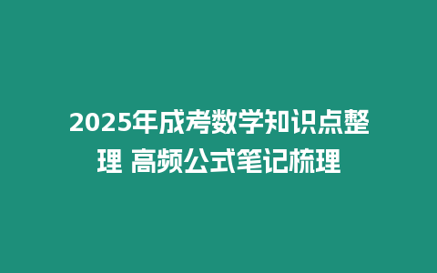 2025年成考數(shù)學(xué)知識(shí)點(diǎn)整理 高頻公式筆記梳理