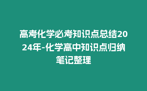 高考化學必考知識點總結2024年-化學高中知識點歸納筆記整理