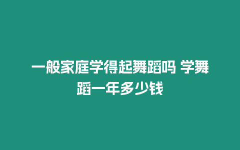 一般家庭學得起舞蹈嗎 學舞蹈一年多少錢