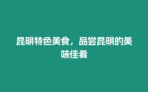 昆明特色美食，品嘗昆明的美味佳肴