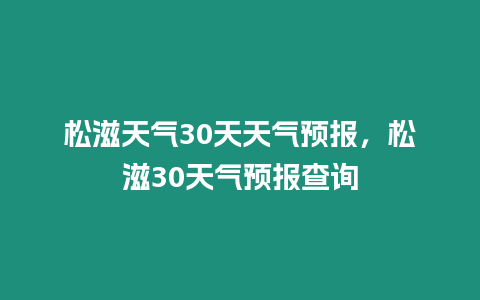 松滋天氣30天天氣預報，松滋30天氣預報查詢