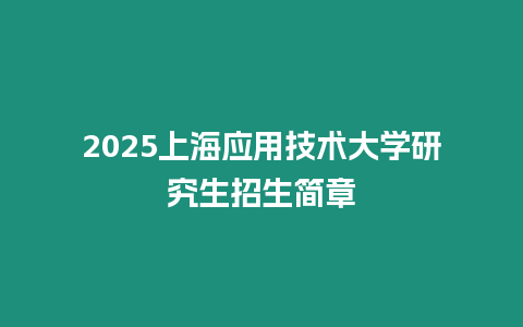 2025上海應(yīng)用技術(shù)大學(xué)研究生招生簡章