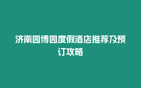 濟南園博園度假酒店推薦及預訂攻略