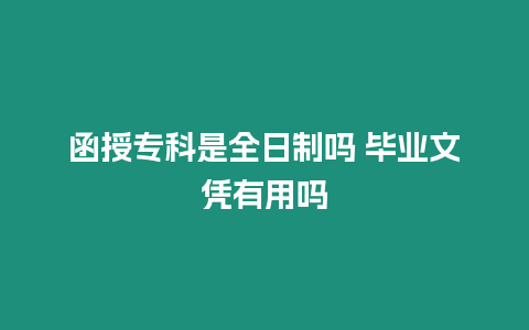 函授專科是全日制嗎 畢業(yè)文憑有用嗎