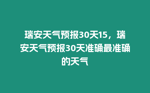 瑞安天氣預報30天15，瑞安天氣預報30天準確最準確的天氣