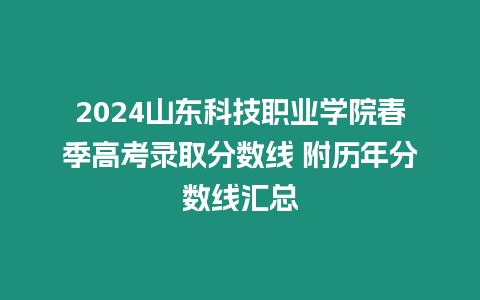 2024山東科技職業學院春季高考錄取分數線 附歷年分數線匯總