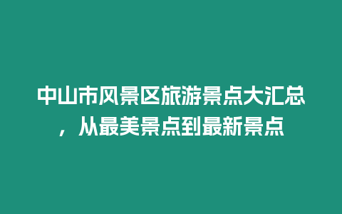 中山市風(fēng)景區(qū)旅游景點大匯總，從最美景點到最新景點