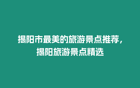 揭陽市最美的旅游景點(diǎn)推薦，揭陽旅游景點(diǎn)精選