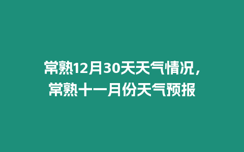 常熟12月30天天氣情況，常熟十一月份天氣預報