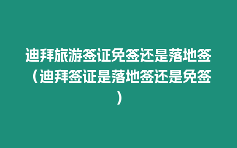 迪拜旅游簽證免簽還是落地簽（迪拜簽證是落地簽還是免簽）