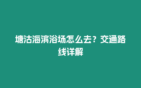 塘沽海濱浴場怎么去？交通路線詳解