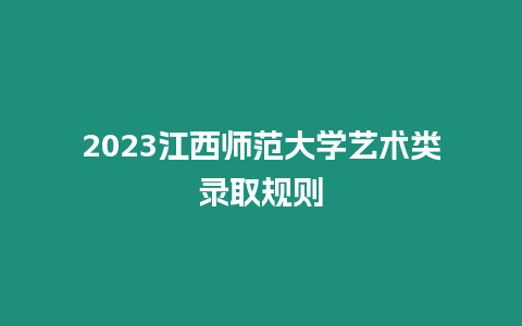 2023江西師范大學藝術類錄取規則