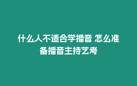 什么人不適合學(xué)播音 怎么準(zhǔn)備播音主持藝考