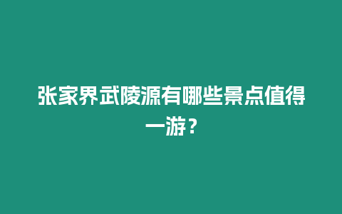 張家界武陵源有哪些景點(diǎn)值得一游？