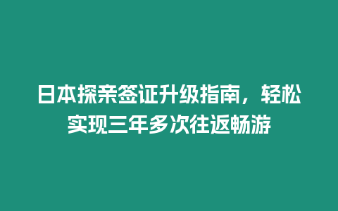 日本探親簽證升級指南，輕松實現三年多次往返暢游