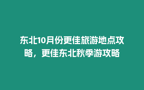 東北10月份更佳旅游地點攻略，更佳東北秋季游攻略