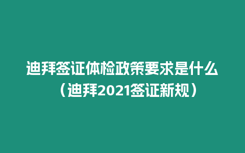 迪拜簽證體檢政策要求是什么 （迪拜2021簽證新規）