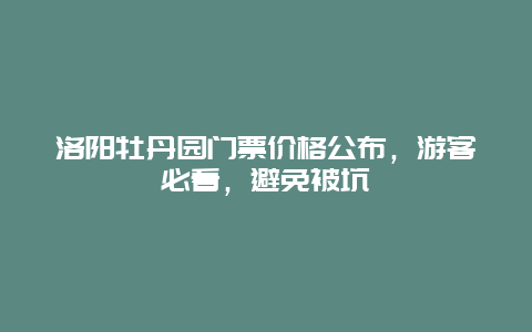 洛陽牡丹園門票價格公布，游客必看，避免被坑