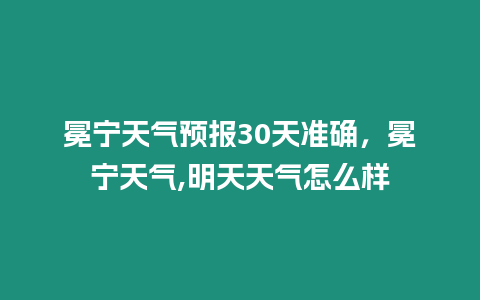 冕寧天氣預報30天準確，冕寧天氣,明天天氣怎么樣