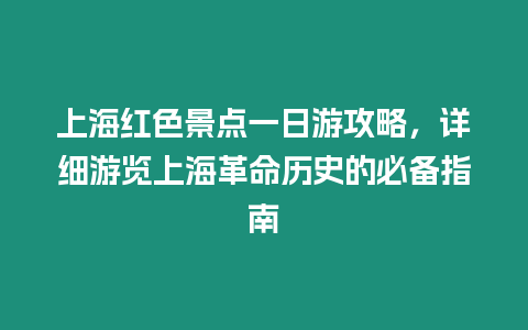 上海紅色景點一日游攻略，詳細游覽上海革命歷史的必備指南