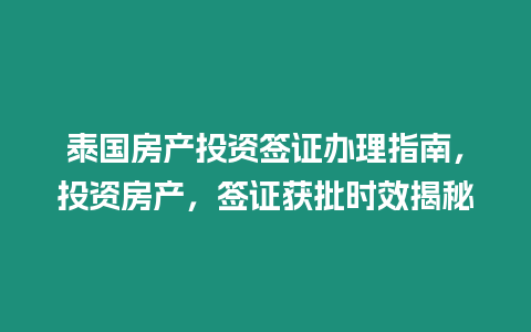 泰國房產投資簽證辦理指南，投資房產，簽證獲批時效揭秘