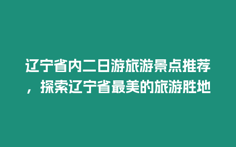 遼寧省內(nèi)二日游旅游景點推薦，探索遼寧省最美的旅游勝地