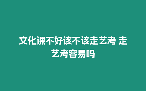 文化課不好該不該走藝考 走藝考容易嗎