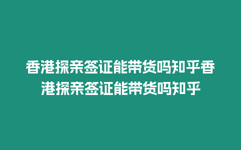 香港探親簽證能帶貨嗎知乎香港探親簽證能帶貨嗎知乎