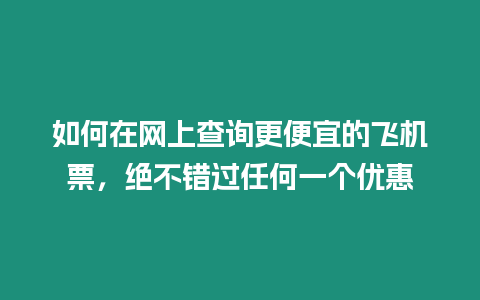 如何在網上查詢更便宜的飛機票，絕不錯過任何一個優(yōu)惠