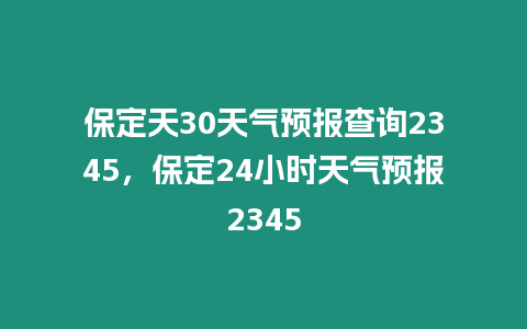 保定天30天氣預報查詢2345，保定24小時天氣預報2345