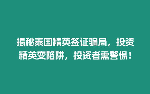 揭秘泰國精英簽證騙局，投資精英變陷阱，投資者需警惕！