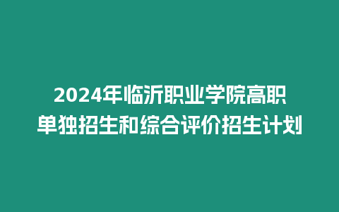 2024年臨沂職業(yè)學(xué)院高職單獨(dú)招生和綜合評(píng)價(jià)招生計(jì)劃