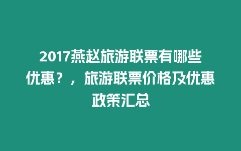 2017燕趙旅游聯票有哪些優惠？，旅游聯票價格及優惠政策匯總