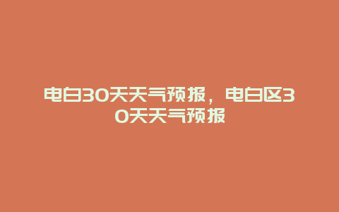 電白30天天氣預報，電白區30天天氣預報